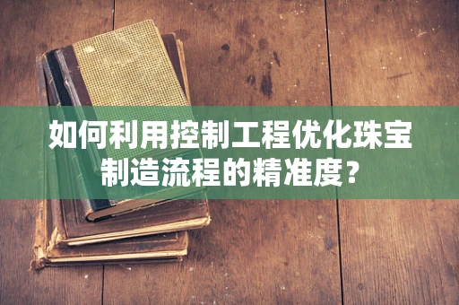 如何利用控制工程优化珠宝制造流程的精准度？