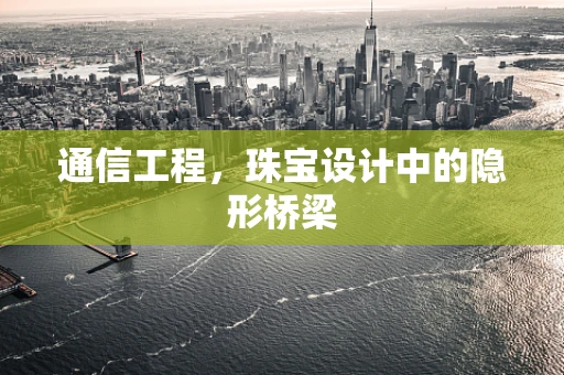 通信工程，珠宝设计中的隐形桥梁