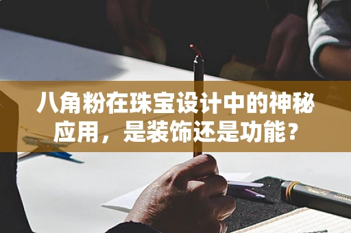 八角粉在珠宝设计中的神秘应用，是装饰还是功能？
