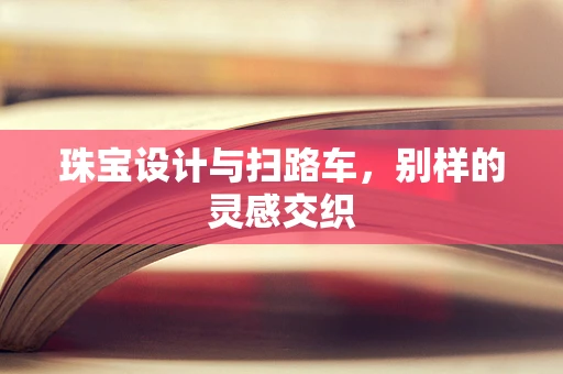 珠宝设计与扫路车，别样的灵感交织