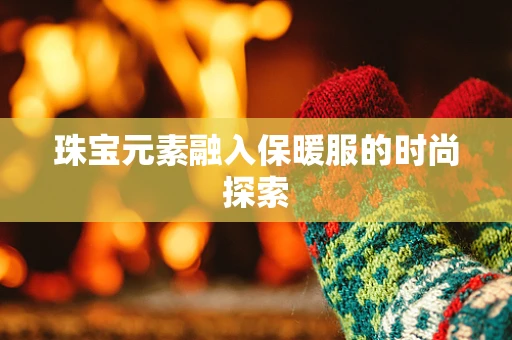 珠宝元素融入保暖服的时尚探索