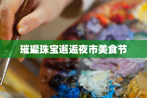 璀璨珠宝邂逅夜市美食节