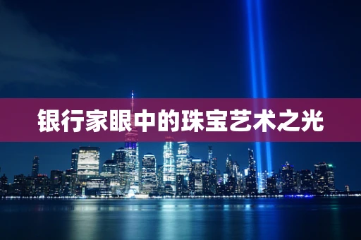 银行家眼中的珠宝艺术之光