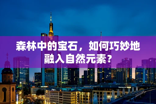 森林中的宝石，如何巧妙地融入自然元素？