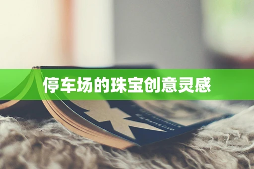 停车场的珠宝创意灵感