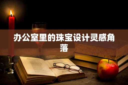 办公室里的珠宝设计灵感角落