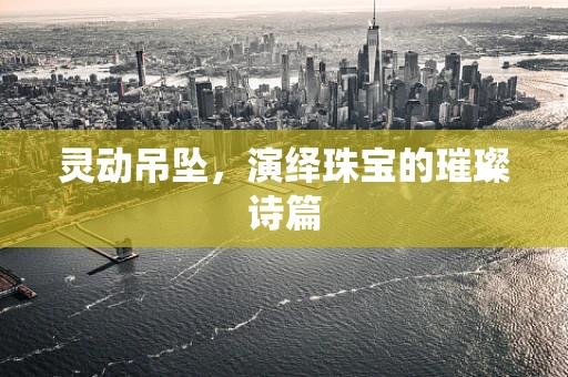 灵动吊坠，演绎珠宝的璀璨诗篇