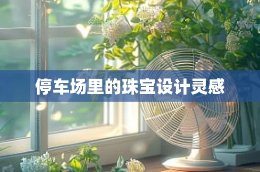 停车场里的珠宝设计灵感