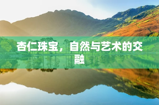 杏仁珠宝，自然与艺术的交融