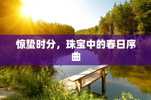 惊蛰时分，珠宝中的春日序曲