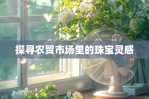 探寻农贸市场里的珠宝灵感