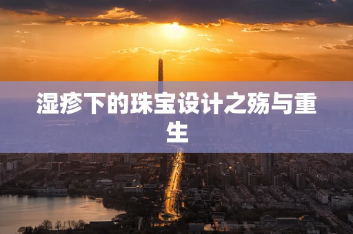 湿疹下的珠宝设计之殇与重生