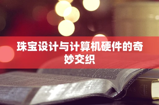 珠宝设计与计算机硬件的奇妙交织
