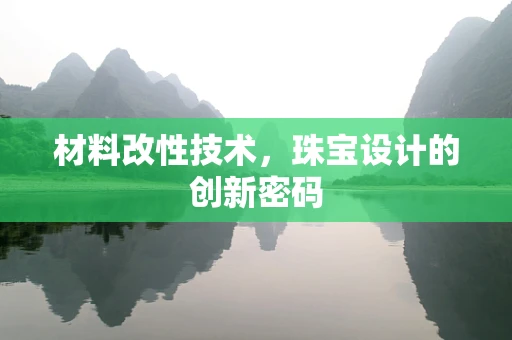 材料改性技术，珠宝设计的创新密码