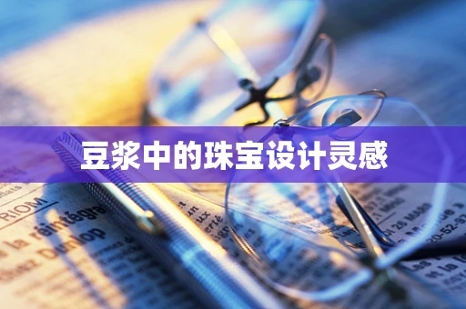 豆浆中的珠宝设计灵感