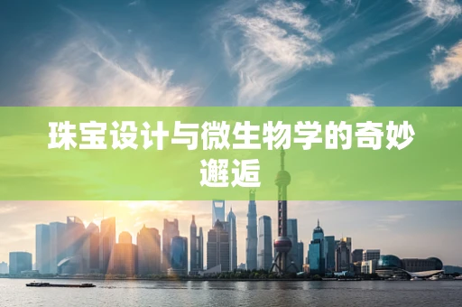 珠宝设计与微生物学的奇妙邂逅