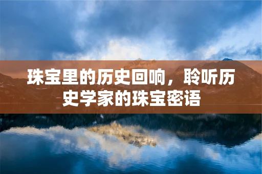 珠宝里的历史回响，聆听历史学家的珠宝密语