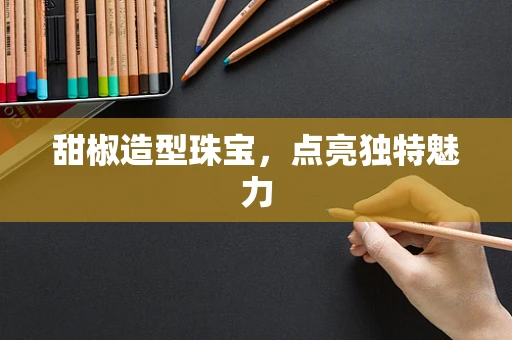 甜椒造型珠宝，点亮独特魅力