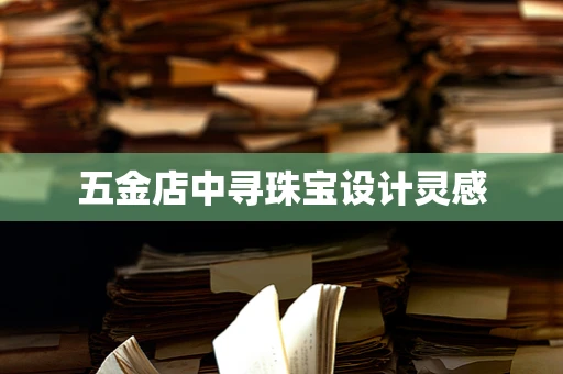 五金店中寻珠宝设计灵感