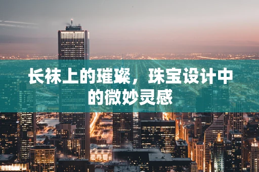 长袜上的璀璨，珠宝设计中的微妙灵感