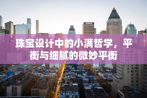 珠宝设计中的小满哲学，平衡与细腻的微妙平衡