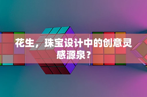 花生，珠宝设计中的创意灵感源泉？