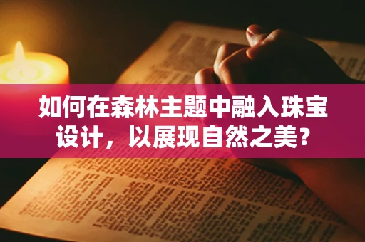 如何在森林主题中融入珠宝设计，以展现自然之美？