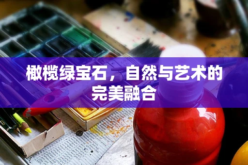 橄榄绿宝石，自然与艺术的完美融合
