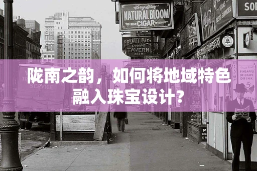 陇南之韵，如何将地域特色融入珠宝设计？