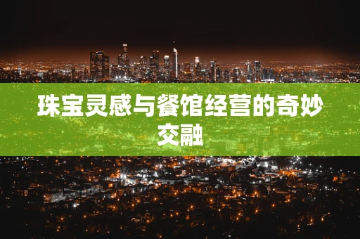 珠宝灵感与餐馆经营的奇妙交融