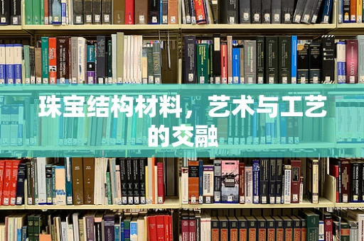 珠宝结构材料，艺术与工艺的交融