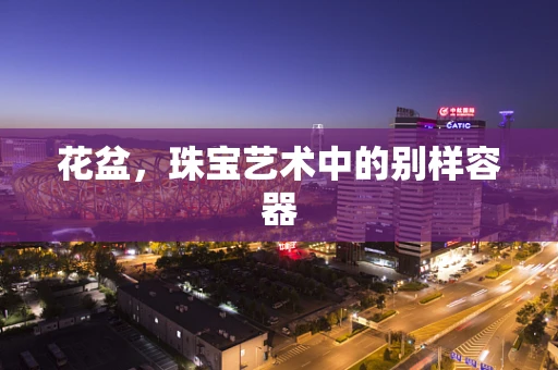 花盆，珠宝艺术中的别样容器