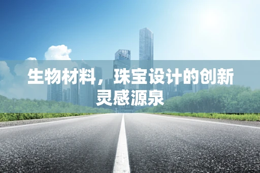 生物材料，珠宝设计的创新灵感源泉