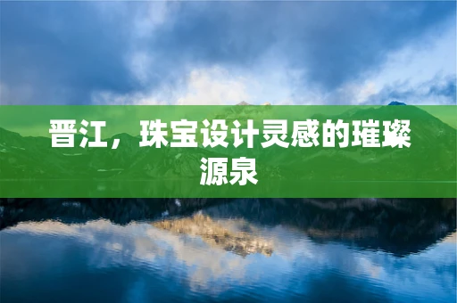 晋江，珠宝设计灵感的璀璨源泉
