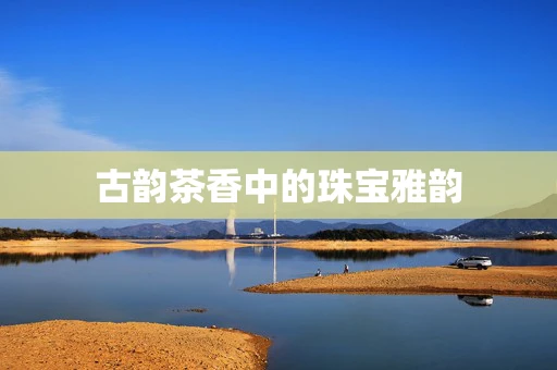古韵茶香中的珠宝雅韵