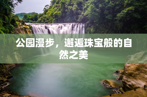 公园漫步，邂逅珠宝般的自然之美