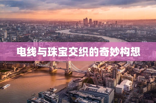 电线与珠宝交织的奇妙构想