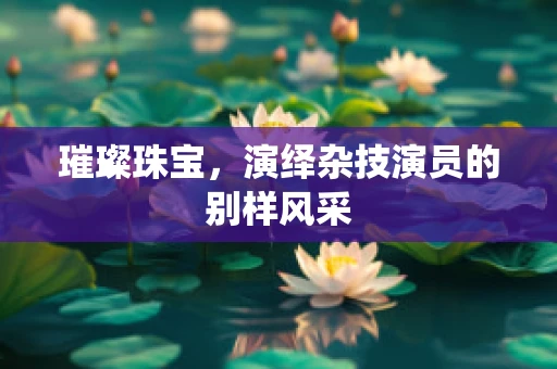 璀璨珠宝，演绎杂技演员的别样风采