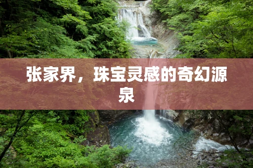张家界，珠宝灵感的奇幻源泉