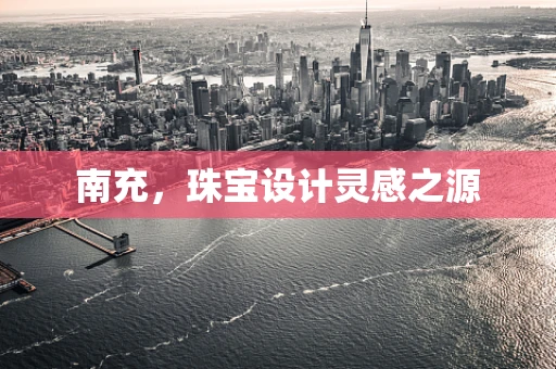 南充，珠宝设计灵感之源
