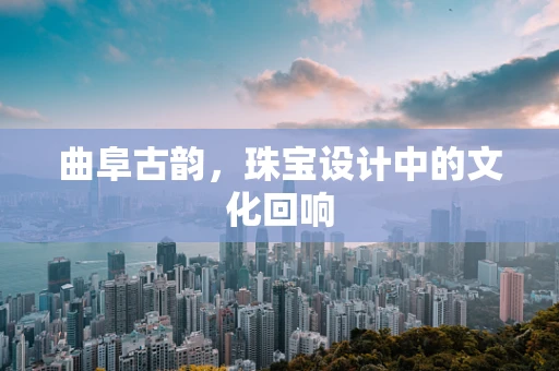 曲阜古韵，珠宝设计中的文化回响