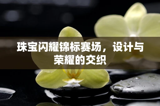珠宝闪耀锦标赛场，设计与荣耀的交织