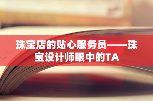 珠宝店的贴心服务员——珠宝设计师眼中的TA