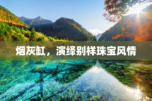烟灰缸，演绎别样珠宝风情