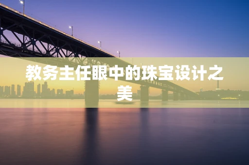 教务主任眼中的珠宝设计之美