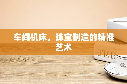车间机床，珠宝制造的精准艺术
