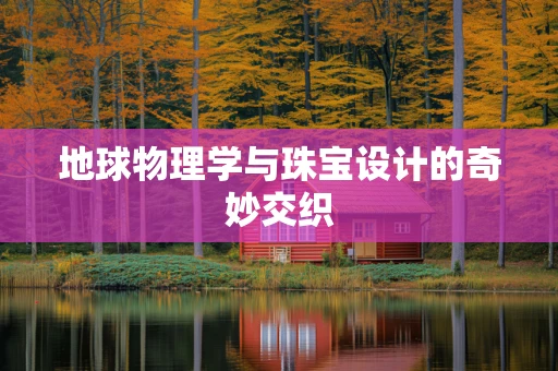 地球物理学与珠宝设计的奇妙交织