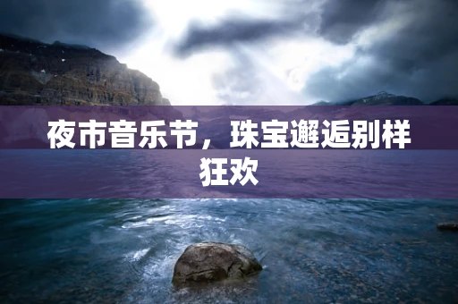 夜市音乐节，珠宝邂逅别样狂欢