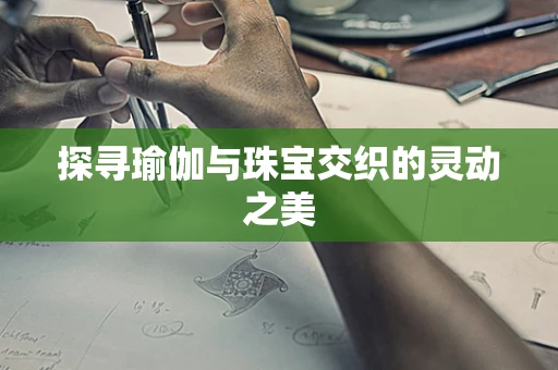 探寻瑜伽与珠宝交织的灵动之美