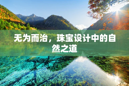 无为而治，珠宝设计中的自然之道